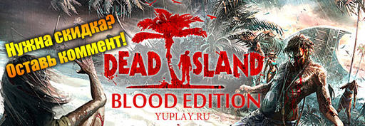 Dead Island - YUPLAY.RU - Стартовал предзаказ на Dead Island Blood Edition!