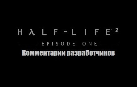 Half-Life 2: Episode One - Комментарии разработчиков. Часть 1-01.